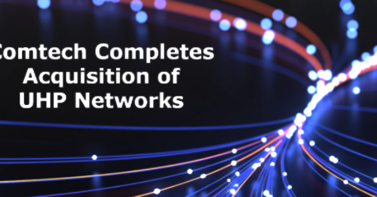Comtech Telecommunications Completes Acquisition Of UHP Networks